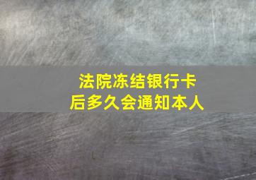 法院冻结银行卡后多久会通知本人