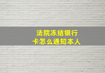 法院冻结银行卡怎么通知本人