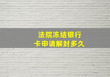 法院冻结银行卡申请解封多久