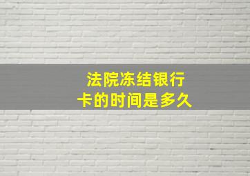 法院冻结银行卡的时间是多久