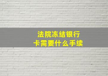 法院冻结银行卡需要什么手续