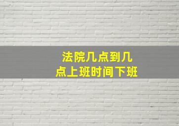 法院几点到几点上班时间下班