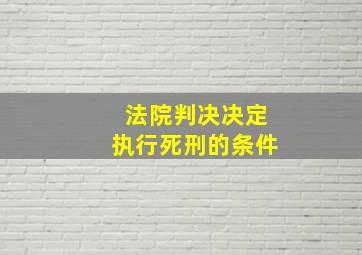 法院判决决定执行死刑的条件