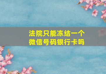 法院只能冻结一个微信号码银行卡吗