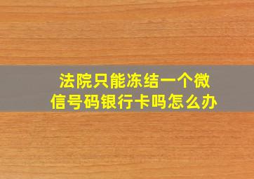 法院只能冻结一个微信号码银行卡吗怎么办