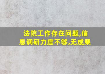 法院工作存在问题,信息调研力度不够,无成果