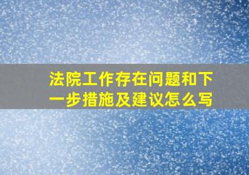 法院工作存在问题和下一步措施及建议怎么写