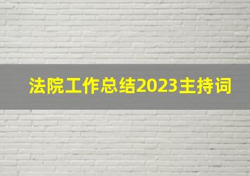 法院工作总结2023主持词