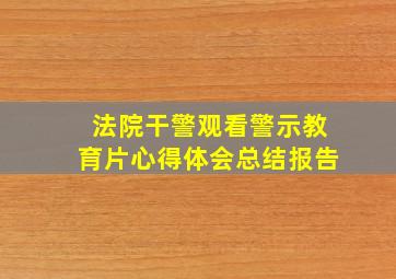 法院干警观看警示教育片心得体会总结报告