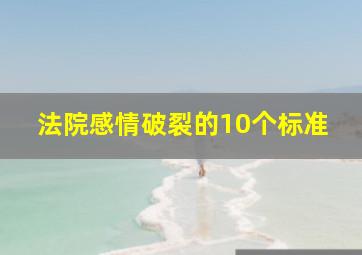 法院感情破裂的10个标准