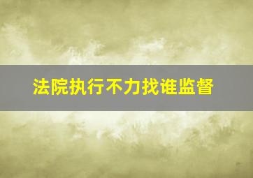 法院执行不力找谁监督