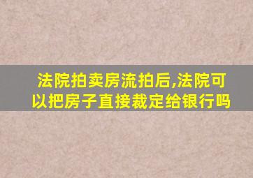 法院拍卖房流拍后,法院可以把房子直接裁定给银行吗