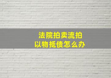 法院拍卖流拍以物抵债怎么办