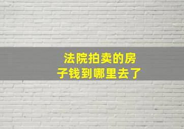 法院拍卖的房子钱到哪里去了