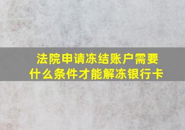 法院申请冻结账户需要什么条件才能解冻银行卡