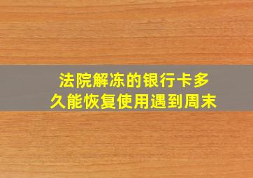 法院解冻的银行卡多久能恢复使用遇到周末