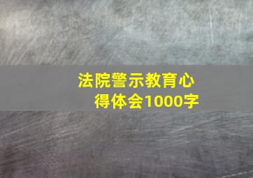 法院警示教育心得体会1000字