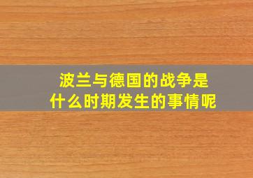 波兰与德国的战争是什么时期发生的事情呢