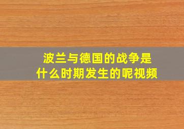 波兰与德国的战争是什么时期发生的呢视频