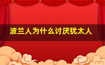 波兰人为什么讨厌犹太人