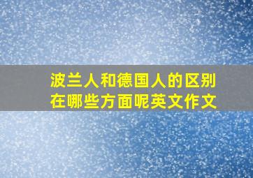 波兰人和德国人的区别在哪些方面呢英文作文