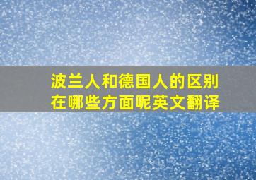 波兰人和德国人的区别在哪些方面呢英文翻译