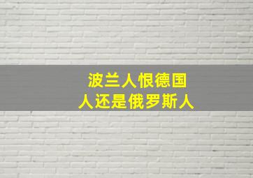 波兰人恨德国人还是俄罗斯人