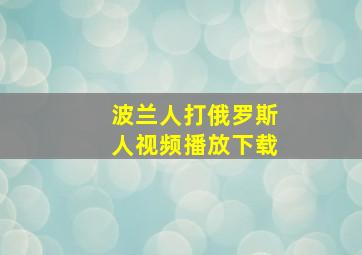 波兰人打俄罗斯人视频播放下载