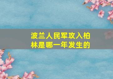 波兰人民军攻入柏林是哪一年发生的