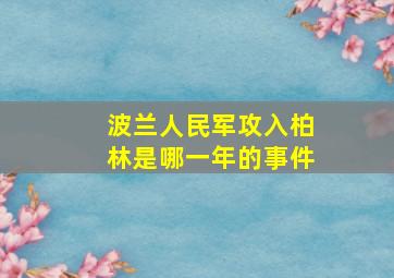 波兰人民军攻入柏林是哪一年的事件