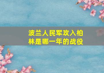 波兰人民军攻入柏林是哪一年的战役