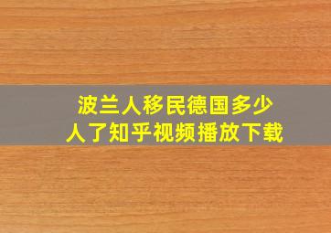 波兰人移民德国多少人了知乎视频播放下载