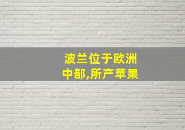 波兰位于欧洲中部,所产苹果