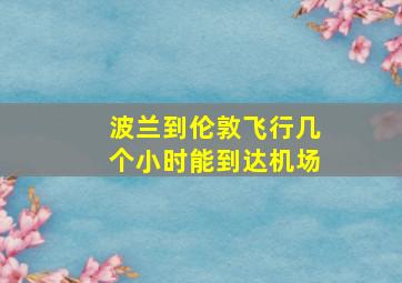 波兰到伦敦飞行几个小时能到达机场