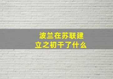 波兰在苏联建立之初干了什么