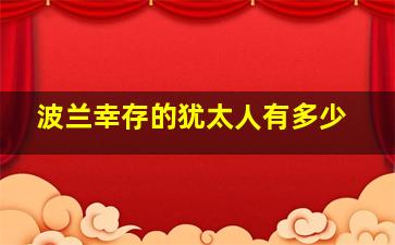 波兰幸存的犹太人有多少