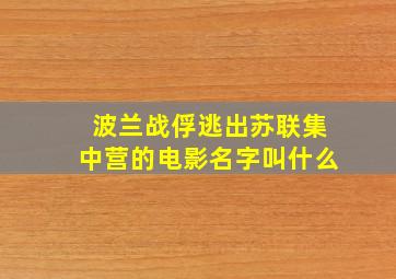 波兰战俘逃出苏联集中营的电影名字叫什么