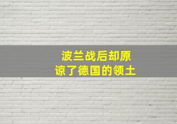 波兰战后却原谅了德国的领土