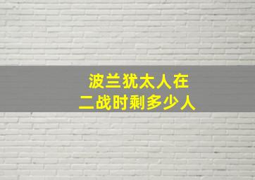 波兰犹太人在二战时剩多少人