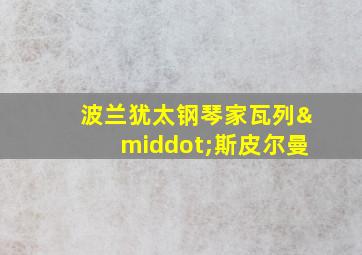 波兰犹太钢琴家瓦列·斯皮尔曼