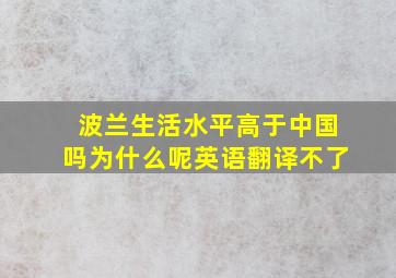 波兰生活水平高于中国吗为什么呢英语翻译不了