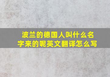 波兰的德国人叫什么名字来的呢英文翻译怎么写