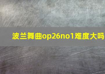 波兰舞曲op26no1难度大吗