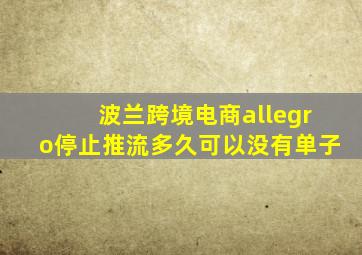 波兰跨境电商allegro停止推流多久可以没有单子