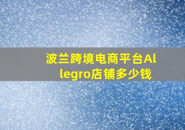 波兰跨境电商平台Allegro店铺多少钱