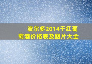 波尔多2014干红葡萄酒价格表及图片大全