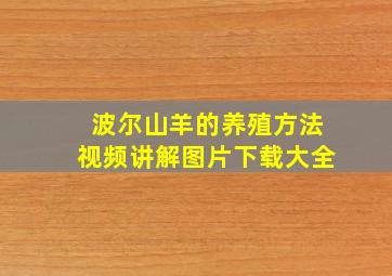 波尔山羊的养殖方法视频讲解图片下载大全