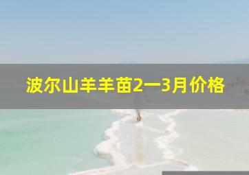 波尔山羊羊苗2一3月价格