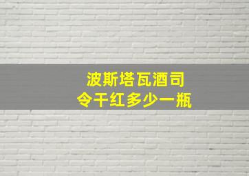 波斯塔瓦酒司令干红多少一瓶