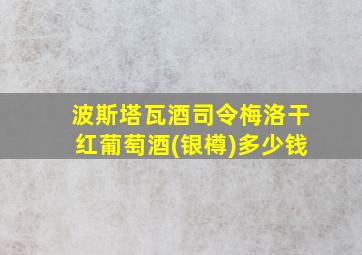 波斯塔瓦酒司令梅洛干红葡萄酒(银樽)多少钱